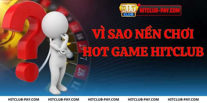 Vì sao nên chơi hot game hitclub